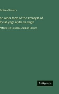 bokomslag An older form of the Treatyse of Fysshynge wyth an angle: Attributed to Dame Juliana Barnes