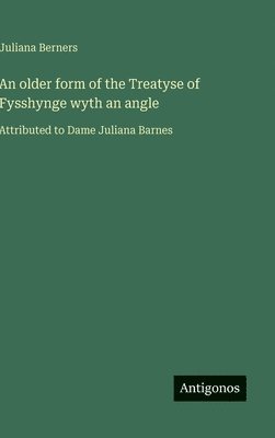 bokomslag An older form of the Treatyse of Fysshynge wyth an angle: Attributed to Dame Juliana Barnes