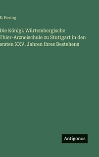 bokomslag Königl. Würtembergische Thier-Arzneischule zu Stuttgart in den ersten XXV. Jahren ihres Bestehens