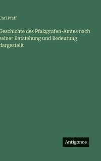 bokomslag Geschichte des Pfalzgrafen-Amtes nach seiner Entstehung und Bedeutung dargestellt