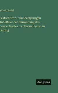 bokomslag Festschrift zur hundertjährigen Jubelfeier der Einweihung des Concertsaales im Gewandhause zu Leipzig