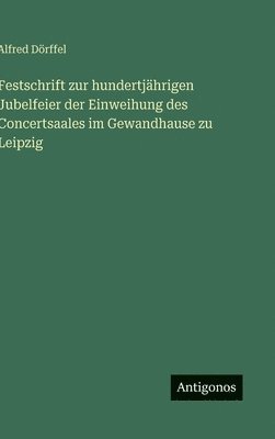Alfred Dörffel - Festschrift zur hundertjährigen Jubelfeier der Einweihung des Concertsaales im Gewandhause zu Leipzig, Inbunden