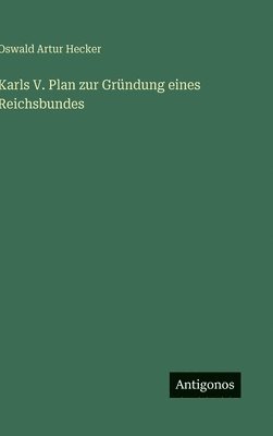 Oswald Artur Hecker - Karls V. Plan zur Gründung eines Reichsbundes, Inbunden