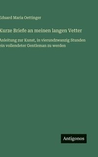 bokomslag Kurze Briefe an meinen langen Vetter: Anleitung zur Kunst, in vierundzwanzig Stunden ein vollendeter Gentleman zu werden