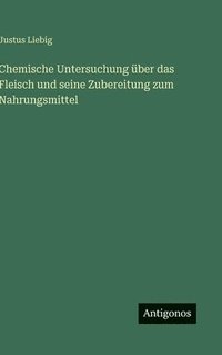 bokomslag Chemische Untersuchung über das Fleisch und seine Zubereitung zum Nahrungsmittel
