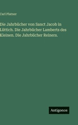 bokomslag Die Jahrbücher von Sanct Jacob in Lüttich. Die Jahrbücher Lamberts des Kleinen. Die Jahrbücher Reiners.