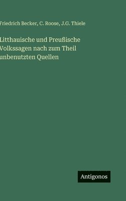 Friedrich Becker, C Roose, J G Thiele - Litthauische und Preußische Volkssagen nach zum Theil unbenutzten Quellen, Inbunden
