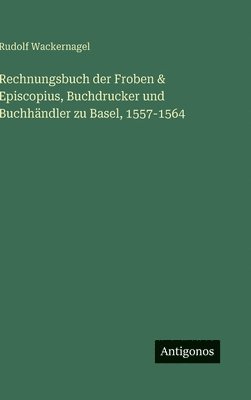 Rechnungsbuch der Froben & Episcopius, Buchdrucker und Buchhändler zu Basel, 1557-1564