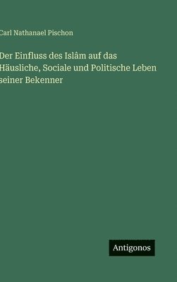 bokomslag Einfluss des Islâm auf das Häusliche, Sociale und Politische Leben seiner Bekenner