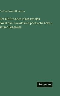 bokomslag Einfluss des Isl?m auf das häusliche, sociale und politische Leben seiner Bekenner