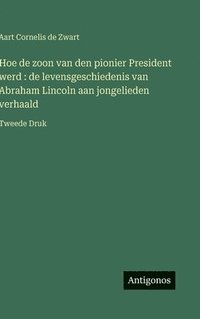 bokomslag Hoe de zoon van den pionier President werd : de levensgeschiedenis van Abraham Lincoln aan jongelieden verhaald:Tweede Druk