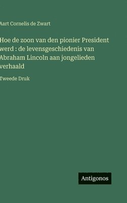 bokomslag Hoe de zoon van den pionier President werd : de levensgeschiedenis van Abraham Lincoln aan jongelieden verhaald:Tweede Druk