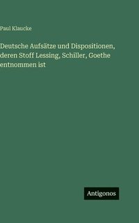 bokomslag Deutsche Aufsätze und Dispositionen, deren Stoff Lessing, Schiller, Goethe entnommen ist