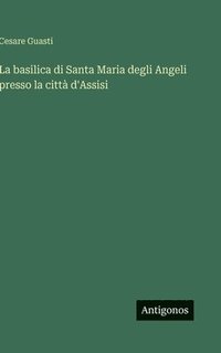 bokomslag La basilica di Santa Maria degli Angeli presso la città d'Assisi