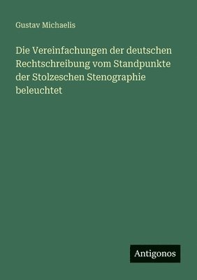 Vereinfachungen der deutschen Rechtschreibung vom Standpunkte der Stolzeschen Stenographie beleuchtet