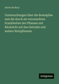 bokomslag Untersuchungen über die Brandpilze und die durch sie verursachten Krankheiten der Pflanzen mit Rücksicht auf das Getreide und andere Nutzpflanzen