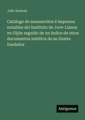 bokomslag Catálogo de manuscritos é impresos notables del Instituto de Jove-Llanos en Gijón seguido de un índice de otros documentos inéditos de su ilustre fund