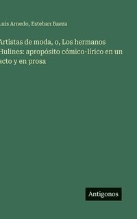 bokomslag Artistas de moda, o, Los hermanos Hulines: apropósito cómico-lírico en un acto y en prosa