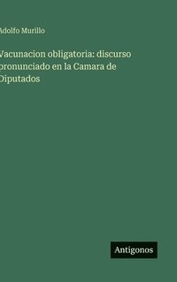 bokomslag Vacunacion obligatoria: discurso pronunciado en la Camara de Diputados