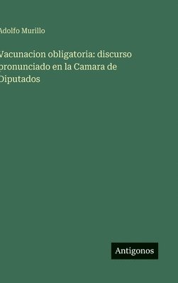 bokomslag Vacunacion obligatoria: discurso pronunciado en la Camara de Diputados