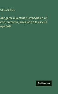 bokomslag ¡Ahogarse á la orilla!! Comedia en un acto, en prosa, arreglada á la escena española