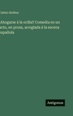 bokomslag ¡Ahogarse á la orilla!! Comedia en un acto, en prosa, arreglada á la escena española