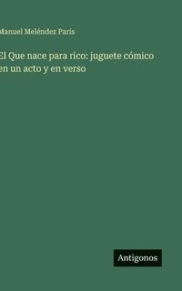 bokomslag El Que nace para rico: juguete cómico en un acto y en verso