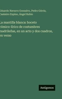 bokomslag La mantilla blanca: boceto cómico-lírico de costumbres madrileñas, en un acto y dos cuadros, en verso