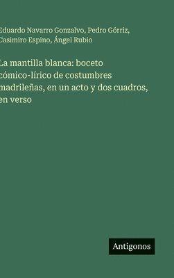 bokomslag La mantilla blanca: boceto cómico-lírico de costumbres madrileñas, en un acto y dos cuadros, en verso