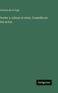 bokomslag Perder y cobrar el cetro. Comedia en dos actos.