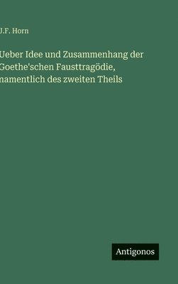 Ueber Idee und Zusammenhang der Goethe'schen Fausttragödie, namentlich des zweiten Theils