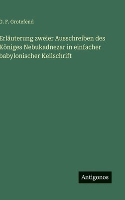 bokomslag Erläuterung zweier Ausschreiben des Königes Nebukadnezar in einfacher babylonischer Keilschrift