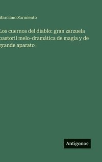 bokomslag Los cuernos del diablo: gran zarzuela pastoril melo-dramática de magía y de grande aparato
