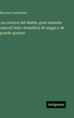 bokomslag Los cuernos del diablo: gran zarzuela pastoril melo-dramática de magía y de grande aparato