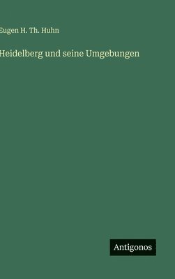 Eugen H Th Huhn, Eugen H. Th Huhn, Eugen H. Th. Huhn - Heidelberg und seine Umgebungen, Inbunden