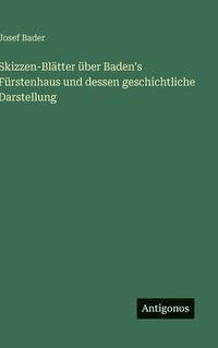 bokomslag Skizzen-Blätter über Baden's Fürstenhaus und dessen geschichtliche Darstellung