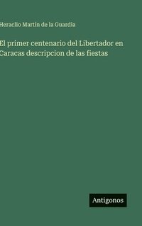 bokomslag El primer centenario del Libertador en Caracas descripcion de las fiestas