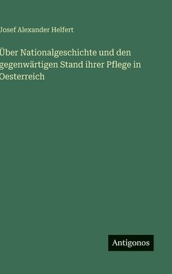 bokomslag Über Nationalgeschichte und den gegenwärtigen Stand ihrer Pflege in Oesterreich
