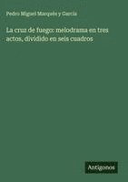bokomslag La cruz de fuego: melodrama en tres actos, dividido en seis cuadros