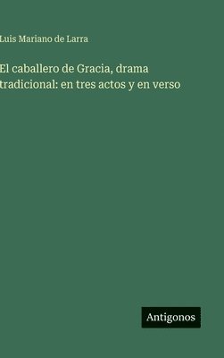 bokomslag El caballero de Gracia, drama tradicional: en tres actos y en verso