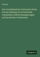 bokomslag Zum Verständniß der Zollvereins-Krisis und der Stellung der zu Darmstadt verbündeten Zollvereinsregierungen auf den Berliner Conferenzen