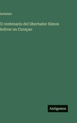 bokomslag El centenario del libertador Simon Bolivar en Curaçao