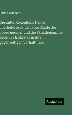 Rudolf Lehmann - unter Xenophons Namen überlieferte Schrift vom Staate der Lacedämonier und die Panathenaische Rede des Isokrates in ihrem gegenseitigen Verhältnisse, Inbunden