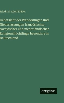 bokomslag Uebersicht der Wanderungen und Niederlassungen französischer, savoyischer und niederländischer Religionsflüchtlinge besonders in Deutschland
