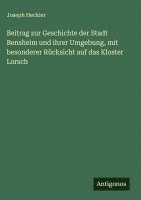 bokomslag Beitrag zur Geschichte der Stadt Bensheim und ihrer Umgebung, mit besonderer Rücksicht auf das Kloster Lorsch
