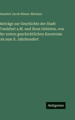 Beiträge zur Geschichte der Stadt Frankfurt a.M. und ihres Gebietes, von der ersten geschichtlichen Kenntniss bis zum X. Jahrhundert