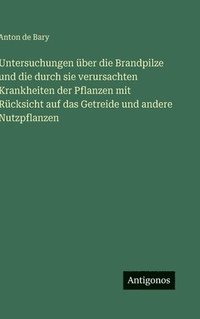 bokomslag Untersuchungen über die Brandpilze und die durch sie verursachten Krankheiten der Pflanzen mit Rücksicht auf das Getreide und andere Nutzpflanzen