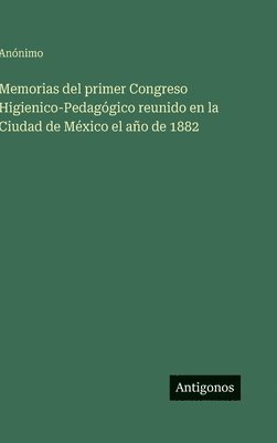bokomslag Memorias del primer Congreso Higienico-Pedagógico reunido en la Ciudad de México el año de 1882