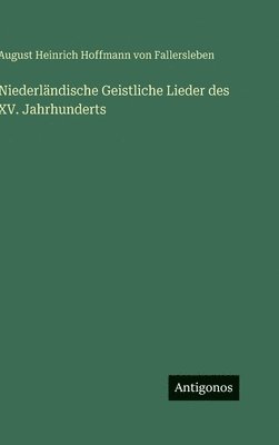 August Von Fallersleben, August von Fallersleben, August Heinrich Hoffmann von Fallersleben - Niederländische Geistliche Lieder des XV. Jahrhunderts, Inbunden