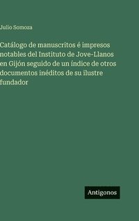 bokomslag Catálogo de manuscritos é impresos notables del Instituto de Jove-Llanos en Gijón seguido de un índice de otros documentos inéditos de su ilustre fund
